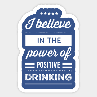 I Believe in the Power of Positive Drinking Sticker